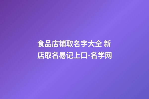 食品店铺取名字大全 新店取名易记上口-名学网-第1张-店铺起名-玄机派